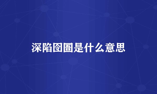 深陷囹圄是什么意思