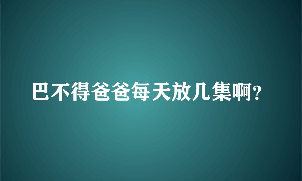 巴不得爸爸每天放几集啊？