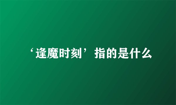 ‘逢魔时刻’指的是什么