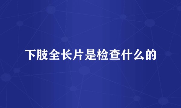 下肢全长片是检查什么的