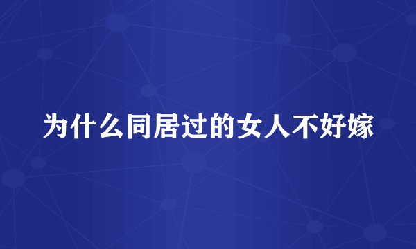 为什么同居过的女人不好嫁