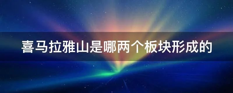 喜马拉雅山是哪两个板块形成的