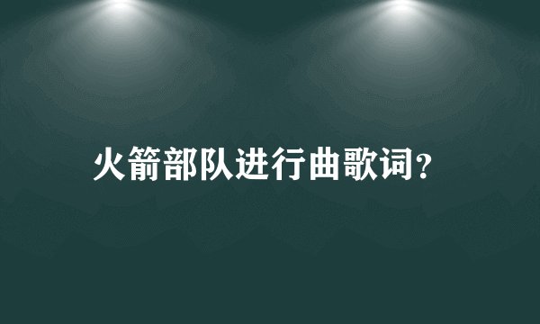 火箭部队进行曲歌词？