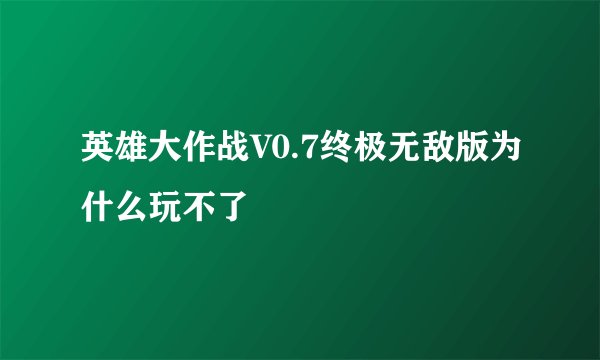 英雄大作战V0.7终极无敌版为什么玩不了