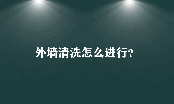 外墙清洗怎么进行?