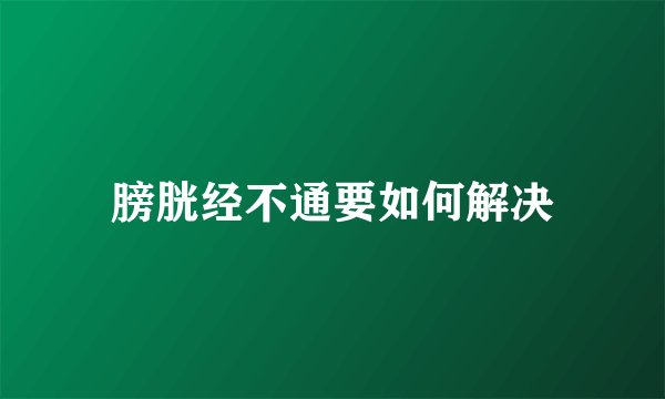 膀胱经不通要如何解决