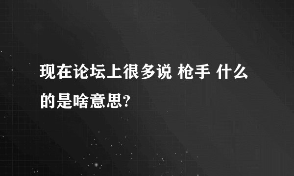 现在论坛上很多说 枪手 什么的是啥意思?
