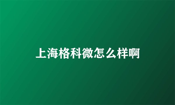 上海格科微怎么样啊