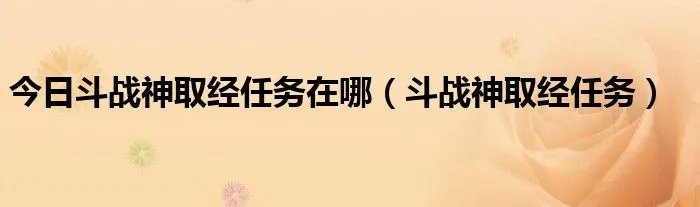 今日斗战神取经任务在哪（斗战神取经任务）