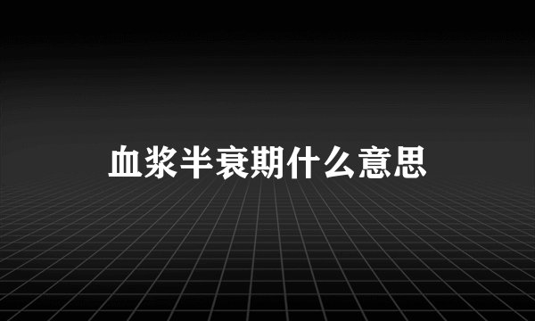 血浆半衰期什么意思