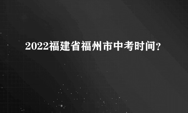 2022福建省福州市中考时间？