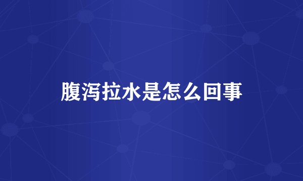 腹泻拉水是怎么回事
