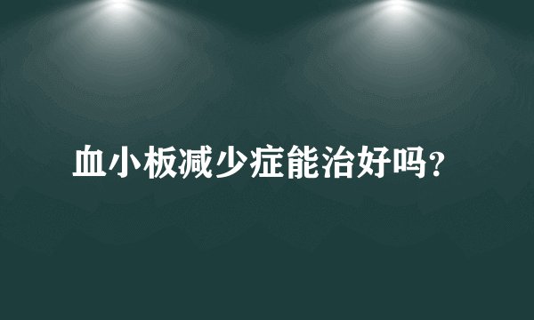 血小板减少症能治好吗？