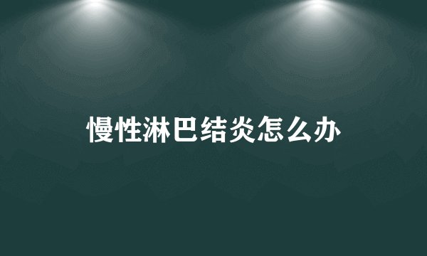 慢性淋巴结炎怎么办