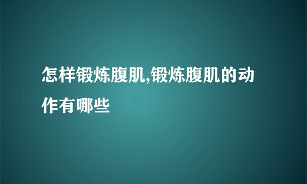 怎样锻炼腹肌,锻炼腹肌的动作有哪些