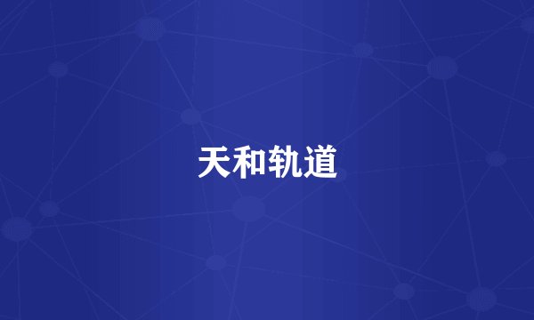 天和轨道
