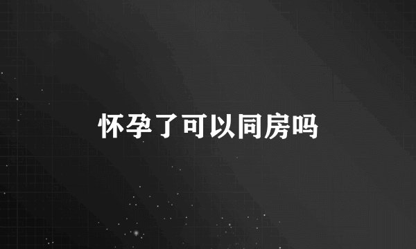 怀孕了可以同房吗