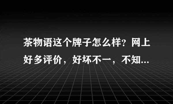 茶物语这个牌子怎么样？网上好多评价，好坏不一，不知道该怎么办？想马上定项目加盟了。