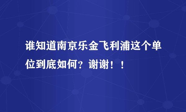 谁知道南京乐金飞利浦这个单位到底如何？谢谢！！