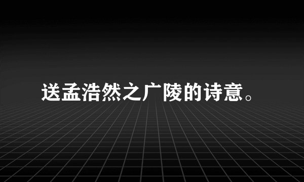 送孟浩然之广陵的诗意。