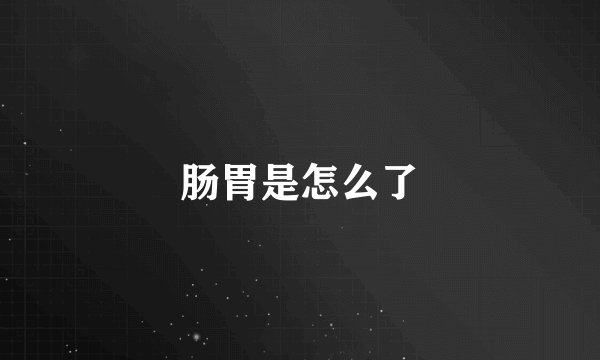 肠胃是怎么了
