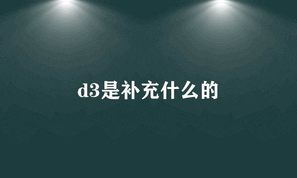 d3是补充什么的