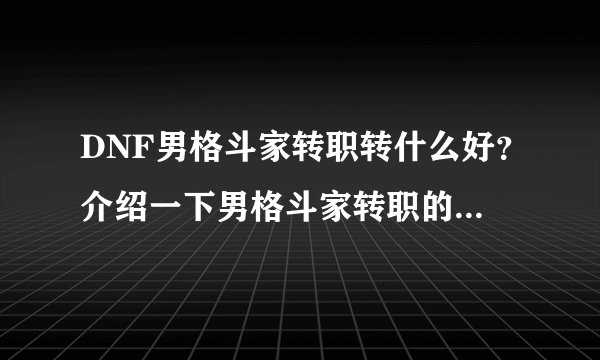 DNF男格斗家转职转什么好？介绍一下男格斗家转职的各个特点？