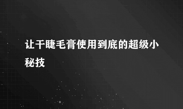 让干睫毛膏使用到底的超级小秘技