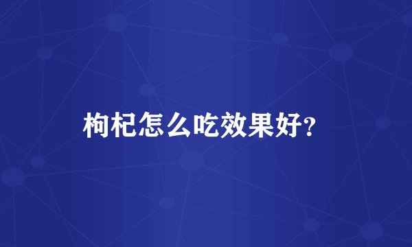 枸杞怎么吃效果好?