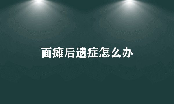 面瘫后遗症怎么办