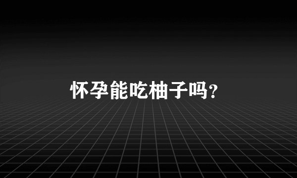 怀孕能吃柚子吗？