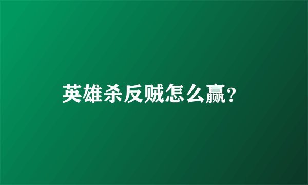 英雄杀反贼怎么赢？