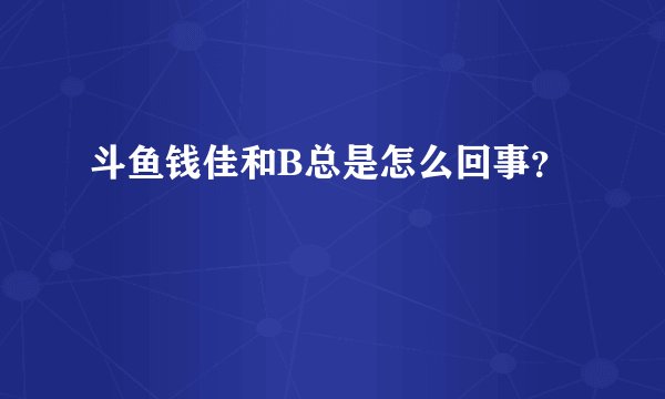 斗鱼钱佳和B总是怎么回事？