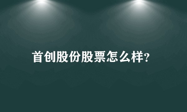 首创股份股票怎么样？