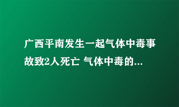 广西平南发生一起气体中毒事故致2人死亡 气体中毒的表现是什么？