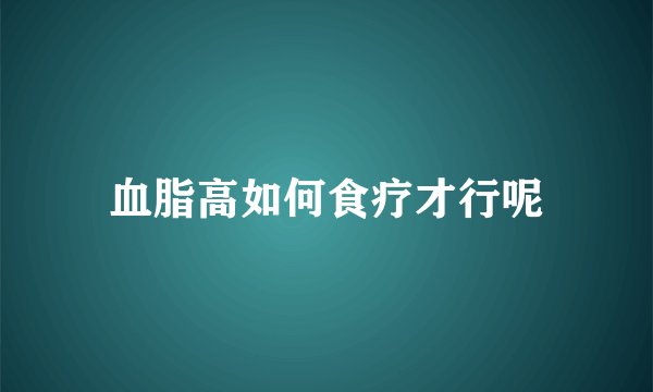 血脂高如何食疗才行呢