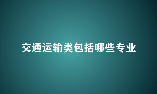 交通运输类包括哪些专业