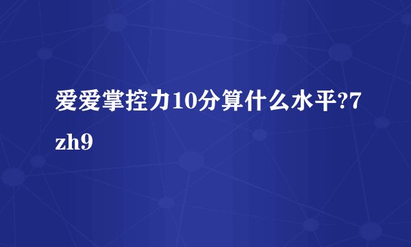 爱爱掌控力10分算什么水平?7zh9