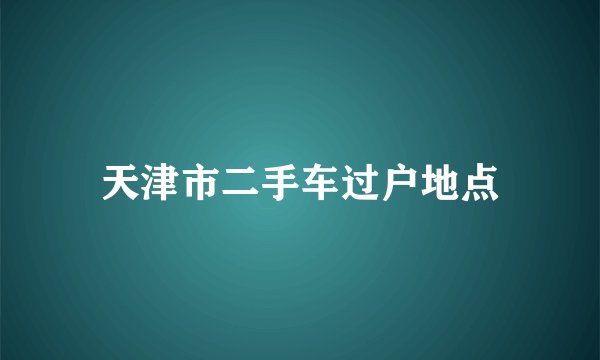 天津市二手车过户地点