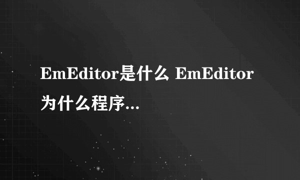 EmEditor是什么 EmEditor为什么程序员都改用它了