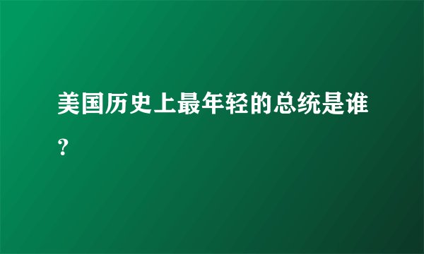 美国历史上最年轻的总统是谁？