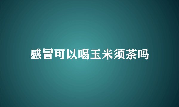 感冒可以喝玉米须茶吗