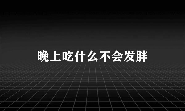 晚上吃什么不会发胖