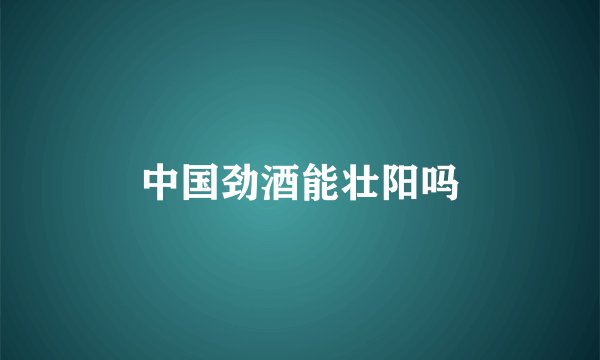 中国劲酒能壮阳吗
