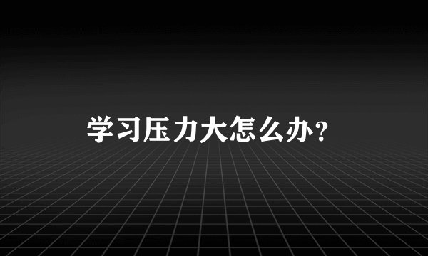 学习压力大怎么办?