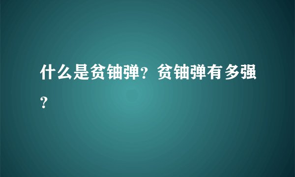 什么是贫铀弹？贫铀弹有多强？