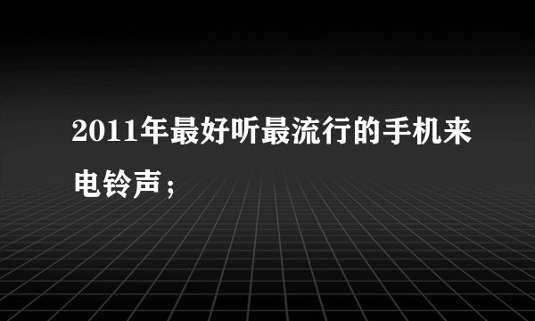 2011年最好听最流行的手机来电铃声；