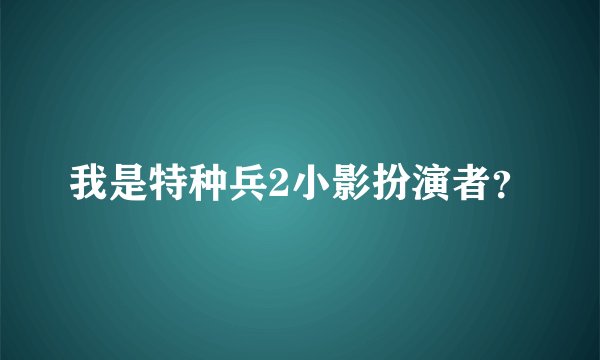 我是特种兵2小影扮演者?
