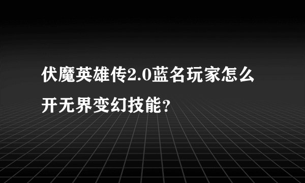 伏魔英雄传2.0蓝名玩家怎么开无界变幻技能？