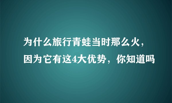 为什么旅行青蛙当时那么火，因为它有这4大优势，你知道吗
